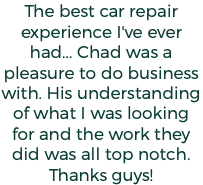 The best car repair experience I've ever had... Chad was a pleasure to do business with. His understanding of what I was looking for and the work they did was all top notch. Thanks guys!